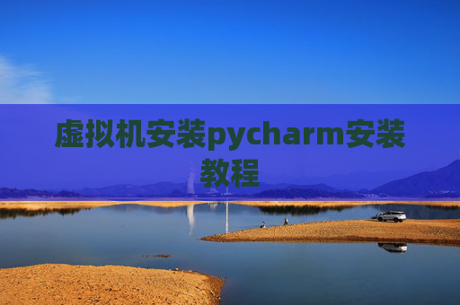 虚拟机安装pycharm安装教程 虚拟机安装pycharm安装教程